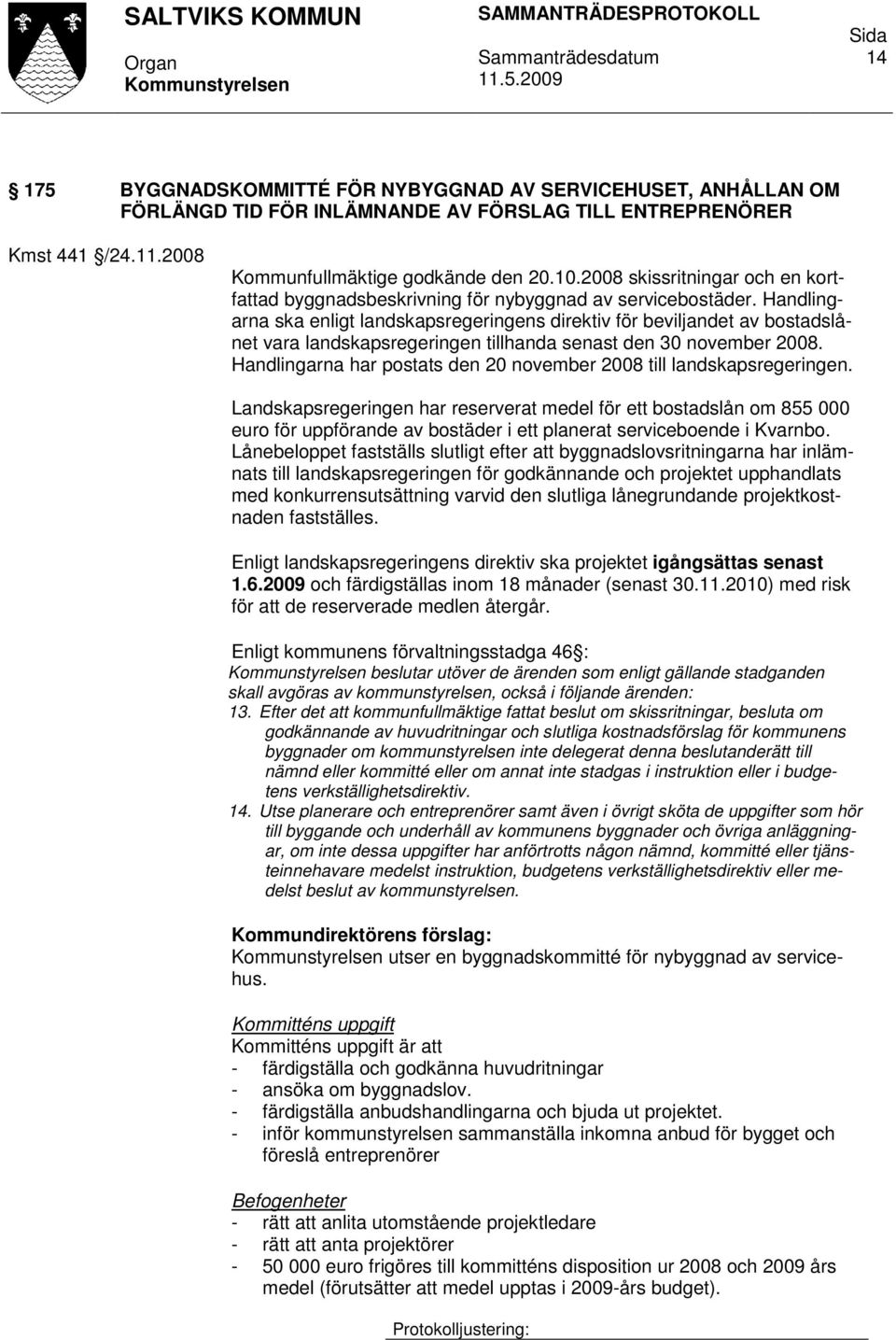 Handlingarna ska enligt landskapsregeringens direktiv för beviljandet av bostadslånet vara landskapsregeringen tillhanda senast den 30 november 2008.