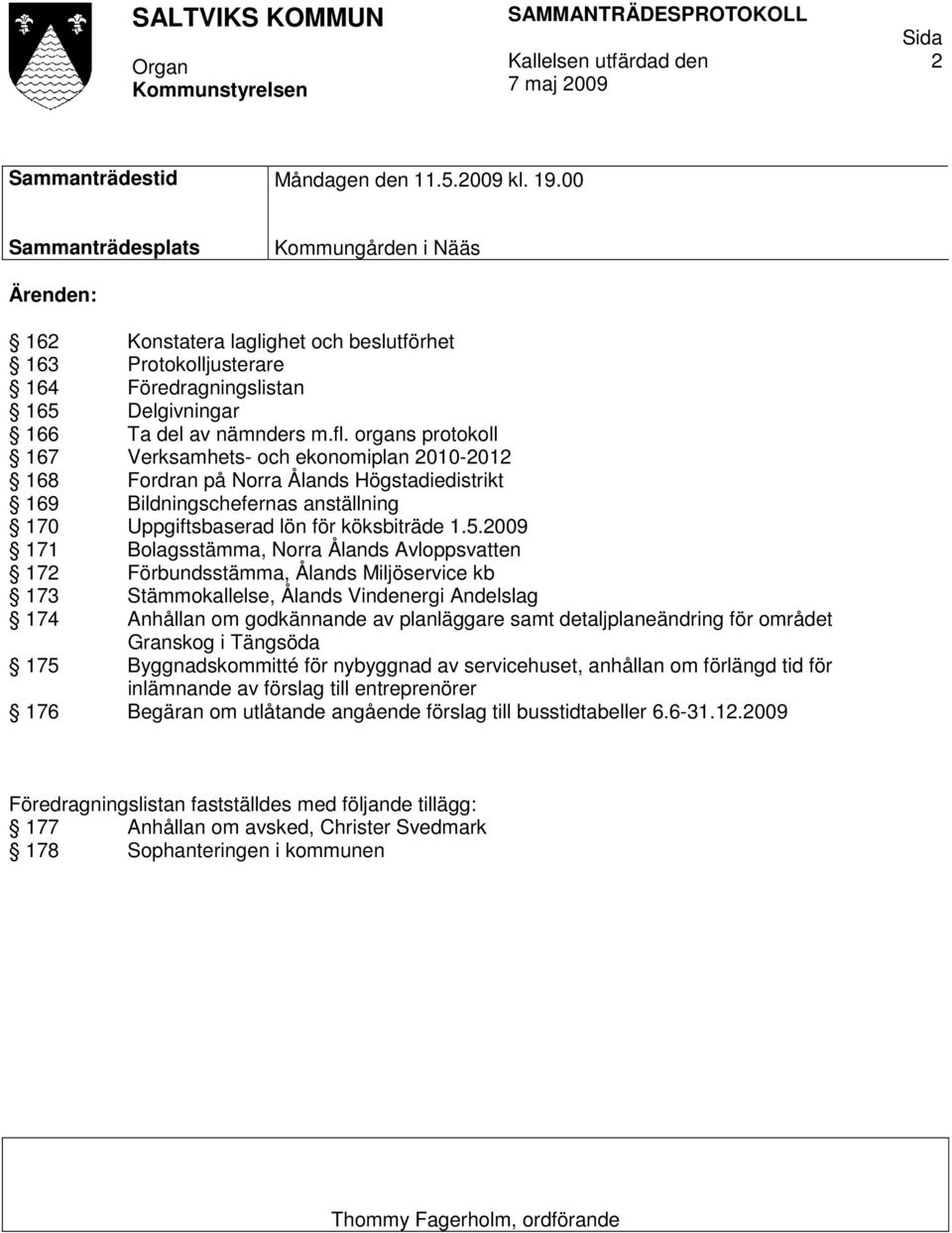 organs protokoll 167 Verksamhets- och ekonomiplan 2010-2012 168 Fordran på Norra Ålands Högstadiedistrikt 169 Bildningschefernas anställning 170 Uppgiftsbaserad lön för köksbiträde 1.5.