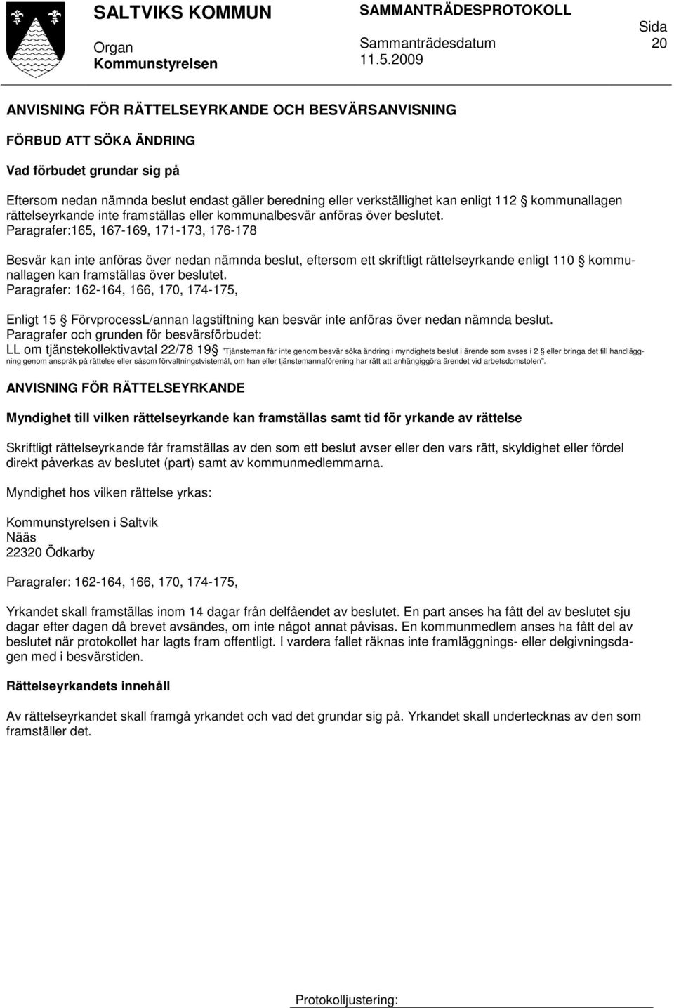 Paragrafer:165, 167-169, 171-173, 176-178 Besvär kan inte anföras över nedan nämnda beslut, eftersom ett skriftligt rättelseyrkande enligt 110 kommunallagen kan framställas över beslutet.