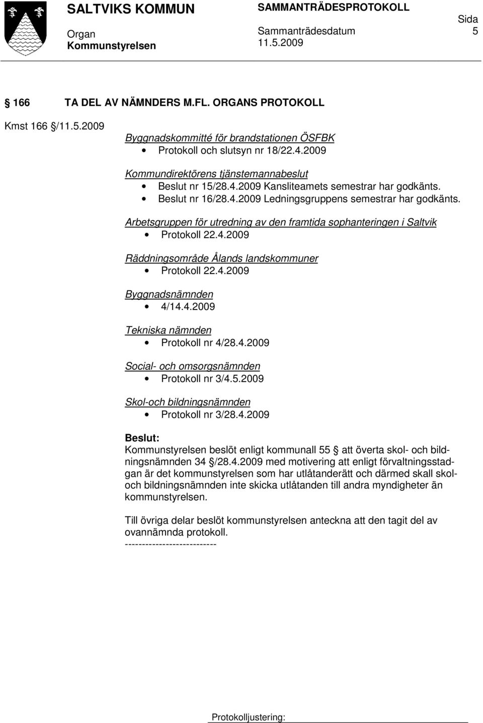 4.2009 Byggnadsnämnden 4/14.4.2009 Tekniska nämnden Protokoll nr 4/28.4.2009 Social- och omsorgsnämnden Protokoll nr 3/4.5.2009 Skol-och bildningsnämnden Protokoll nr 3/28.4.2009 beslöt enligt kommunall 55 att överta skol- och bildningsnämnden 34 /28.