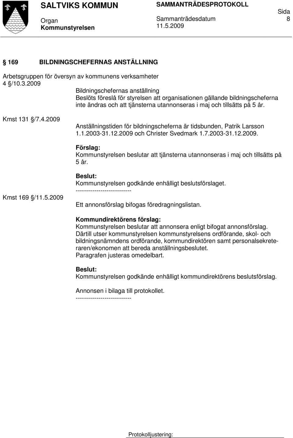 2009 Anställningstiden för bildningscheferna är tidsbunden, Patrik Larsson 1.1.2003-31.12.2009 och Christer Svedmark 1.7.2003-31.12.2009. Förslag: beslutar att tjänsterna utannonseras i maj och tillsätts på 5 år.