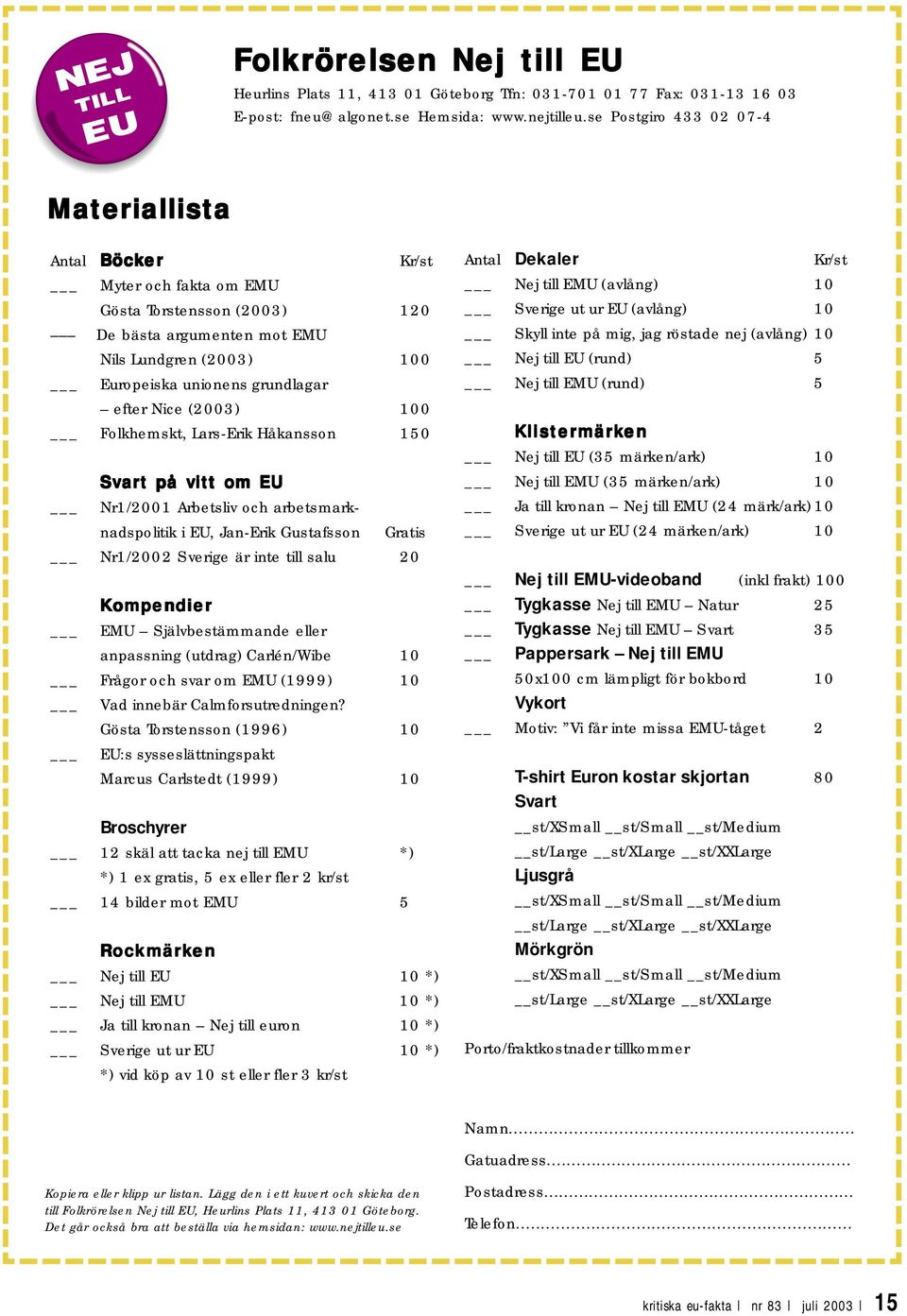 Nice (2003) 100 Folkhemskt, Lars-Erik Håkansson 150 Svart på vitt om EU Nr1/2001 Arbetsliv och arbetsmarknadspolitik i EU, Jan-Erik Gustafsson Gratis Nr1/2002 Sverige är inte till salu 20 Kompendier