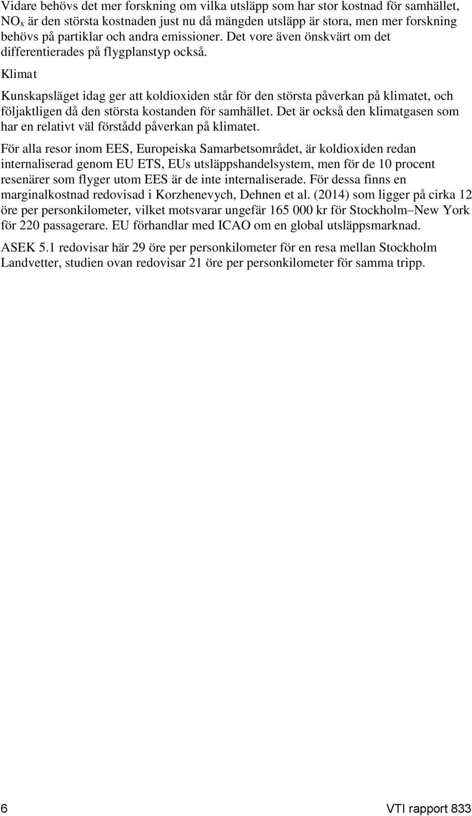 Klimat Kunskapsläget idag ger att koldioxiden står för den största påverkan på klimatet, och följaktligen då den största kostanden för samhället.