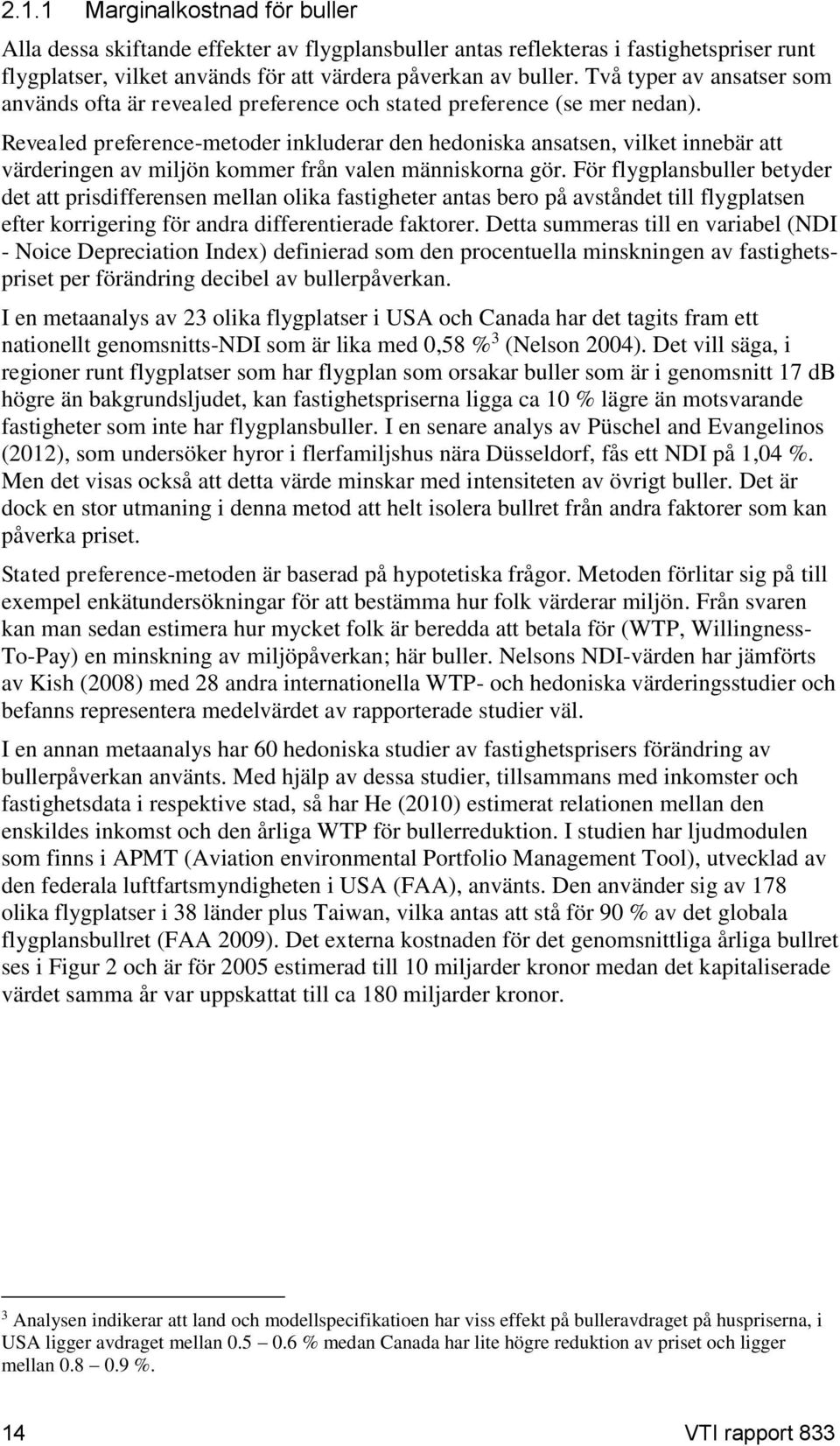 Revealed preference-metoder inkluderar den hedoniska ansatsen, vilket innebär att värderingen av miljön kommer från valen människorna gör.