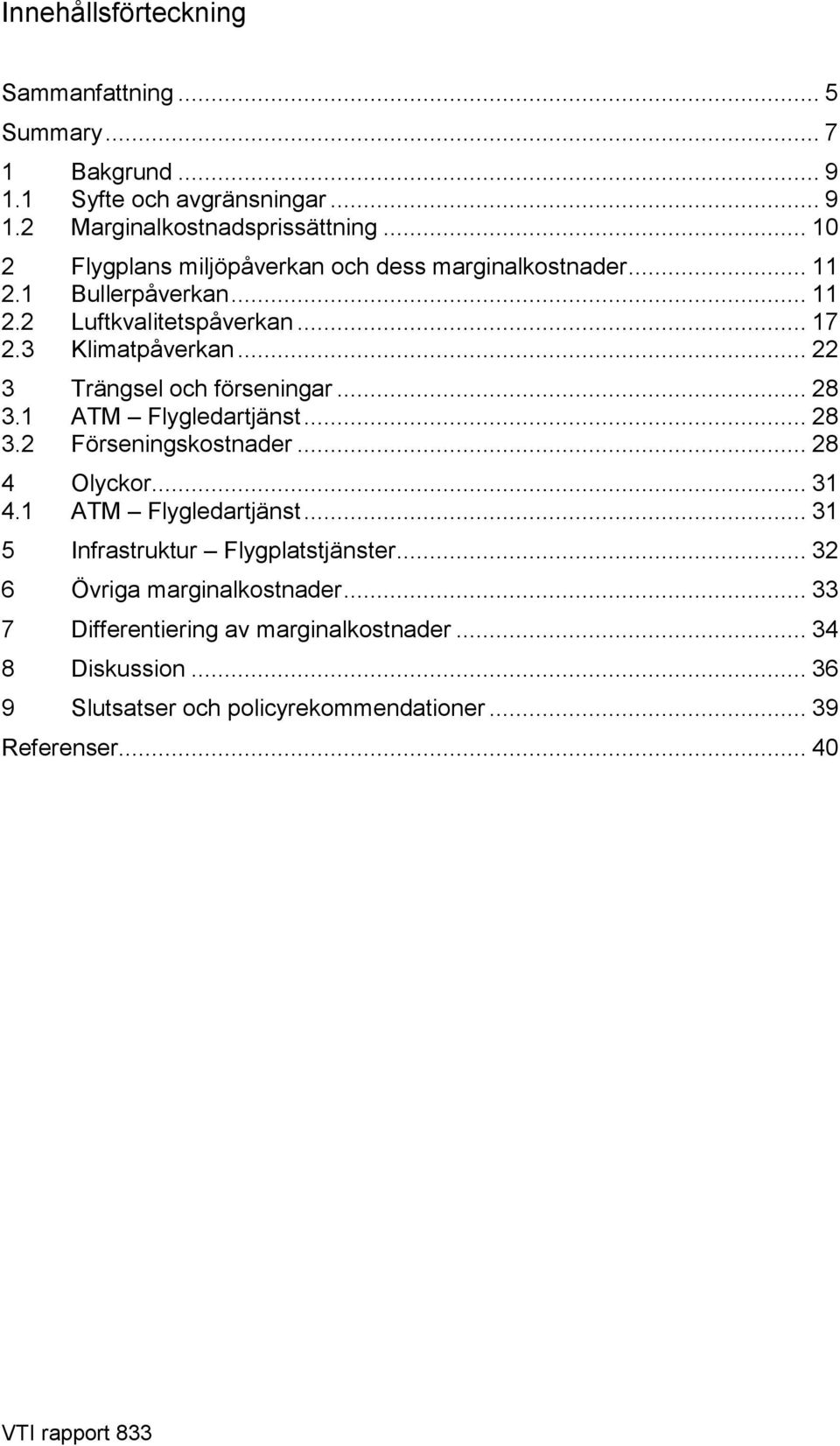 .. 22 3 Trängsel och förseningar... 28 3.1 ATM Flygledartjänst... 28 3.2 Förseningskostnader... 28 4 Olyckor... 31 4.1 ATM Flygledartjänst... 31 5 Infrastruktur Flygplatstjänster.