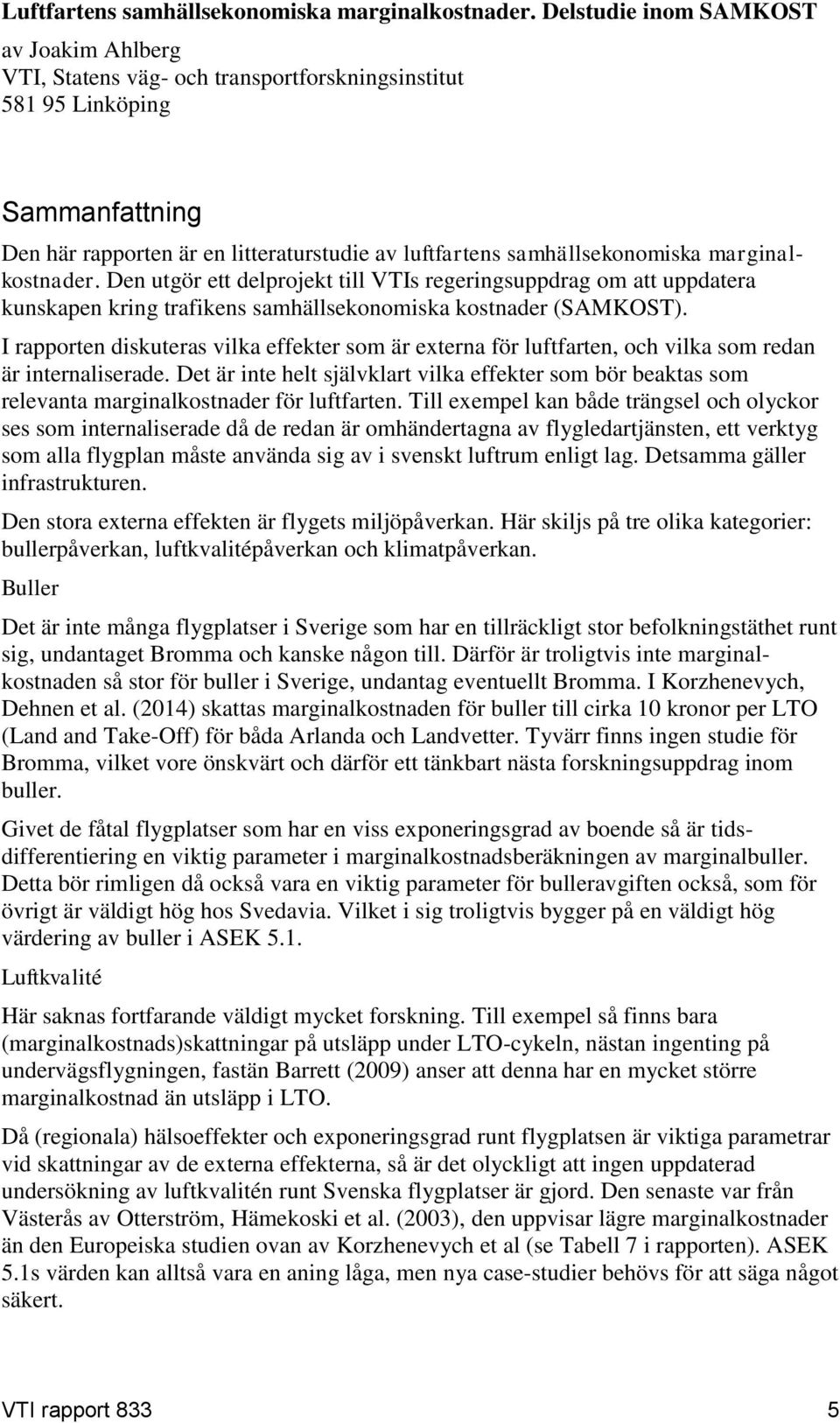 marginalkostnader. Den utgör ett delprojekt till VTIs regeringsuppdrag om att uppdatera kunskapen kring trafikens samhällsekonomiska kostnader (SAMKOST).