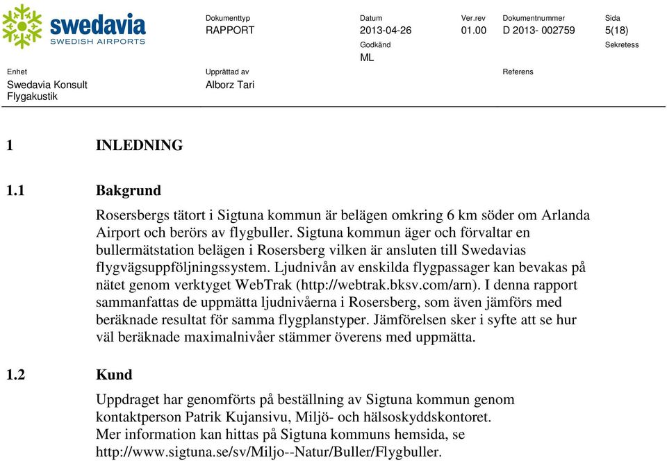 Ljudnivån av enskilda flygpassager kan bevakas på nätet genom verktyget WebTrak (http://webtrak.bksv.com/arn).