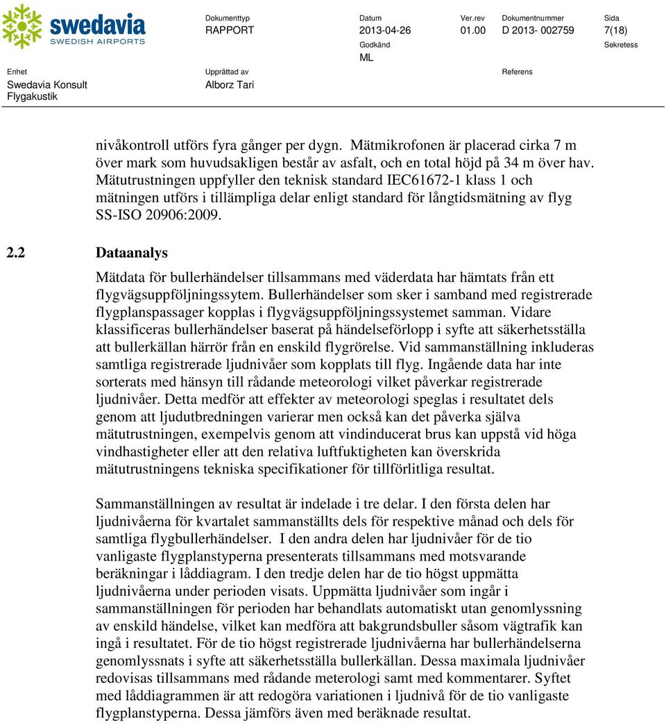 Mätutrustningen uppfyller den teknisk standard IEC61672-1 klass 1 och mätningen utförs i tillämpliga delar enligt standard för långtidsmätning av flyg SS-ISO 20906:2009.