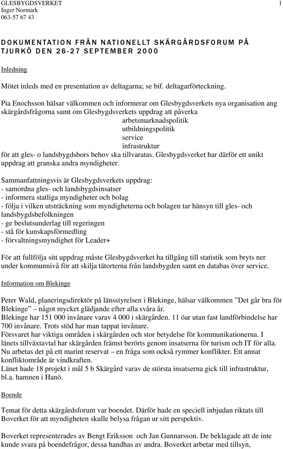 infrastruktur för att gles- o landsbygdsbors behov ska tillvaratas. Glesbygdsverket har därför ett unikt uppdrag att granska andra myndigheter.