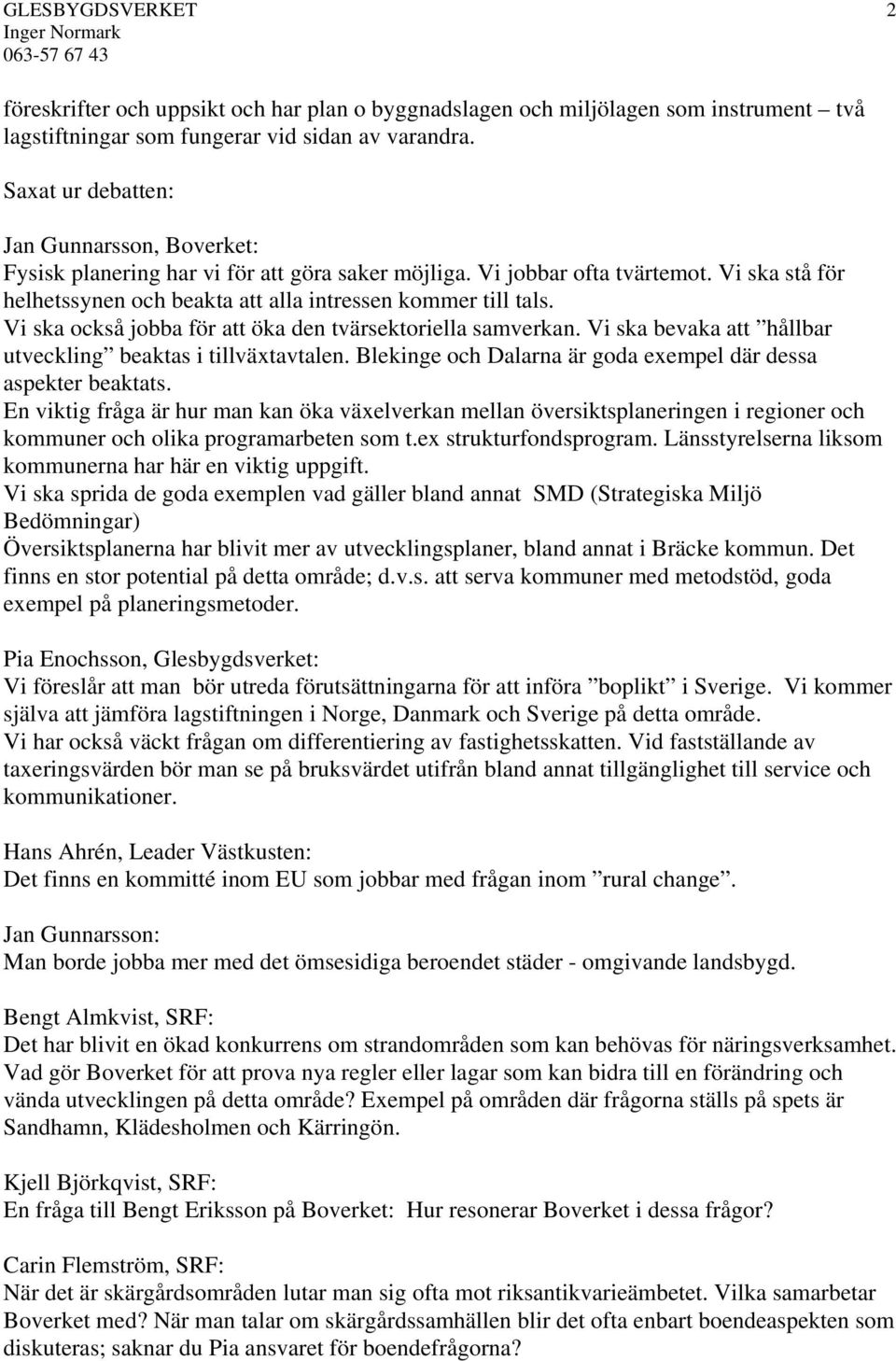 Vi ska också jobba för att öka den tvärsektoriella samverkan. Vi ska bevaka att hållbar utveckling beaktas i tillväxtavtalen. Blekinge och Dalarna är goda exempel där dessa aspekter beaktats.