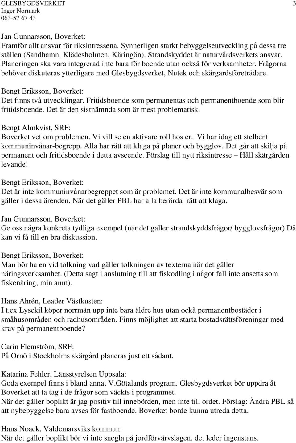 Frågorna behöver diskuteras ytterligare med Glesbygdsverket, Nutek och skärgårdsföreträdare. Bengt Eriksson, Boverket: Det finns två utvecklingar.