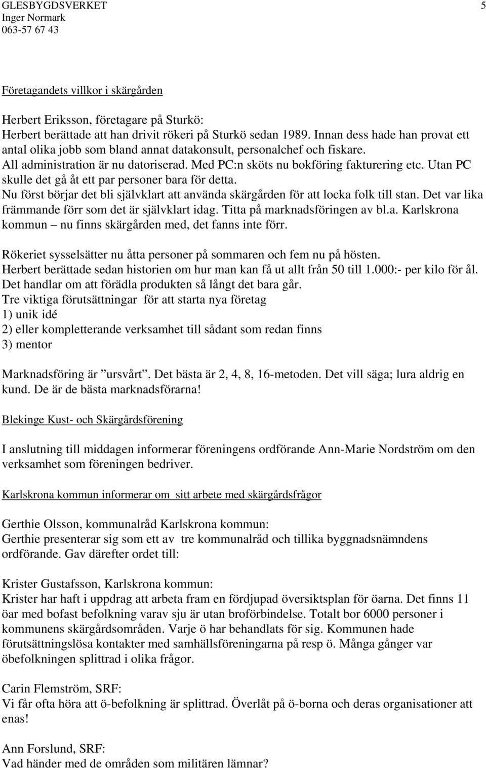 Utan PC skulle det gå åt ett par personer bara för detta. Nu först börjar det bli självklart att använda skärgården för att locka folk till stan.