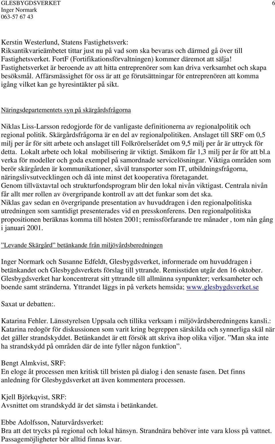 Affärsmässighet för oss är att ge förutsättningar för entreprenören att komma igång vilket kan ge hyresintäkter på sikt.