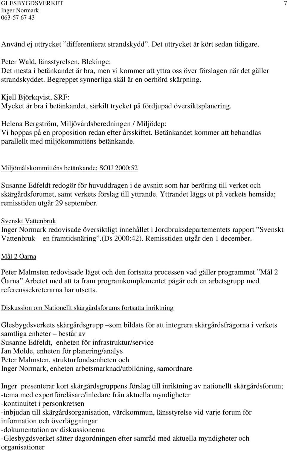 Mycket är bra i betänkandet, särkilt trycket på fördjupad översiktsplanering. Helena Bergström, Miljövårdsberedningen / Miljödep: Vi hoppas på en proposition redan efter årsskiftet.