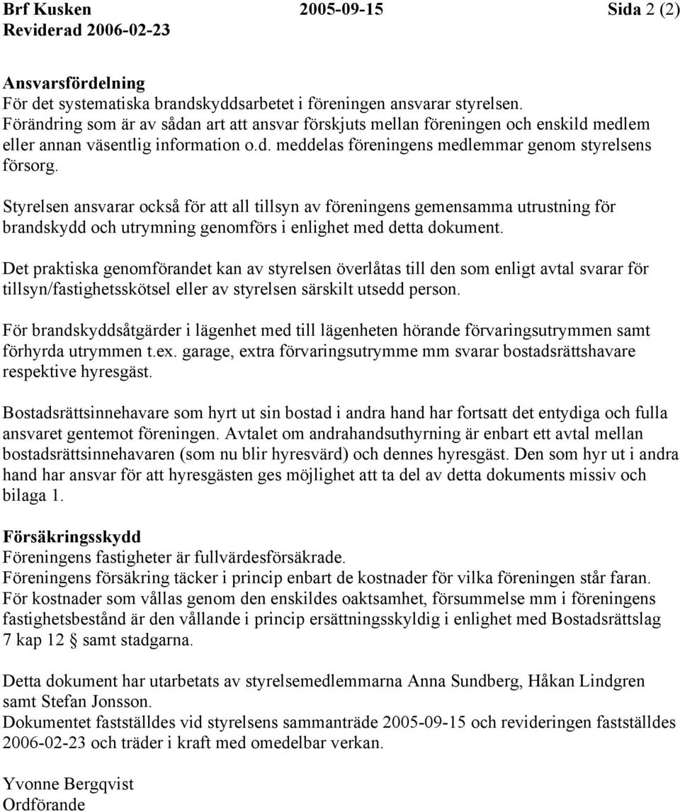 Styrelsen ansvarar också för att all tillsyn av föreningens gemensamma utrustning för brandskydd och utrymning genomförs i enlighet med detta dokument.