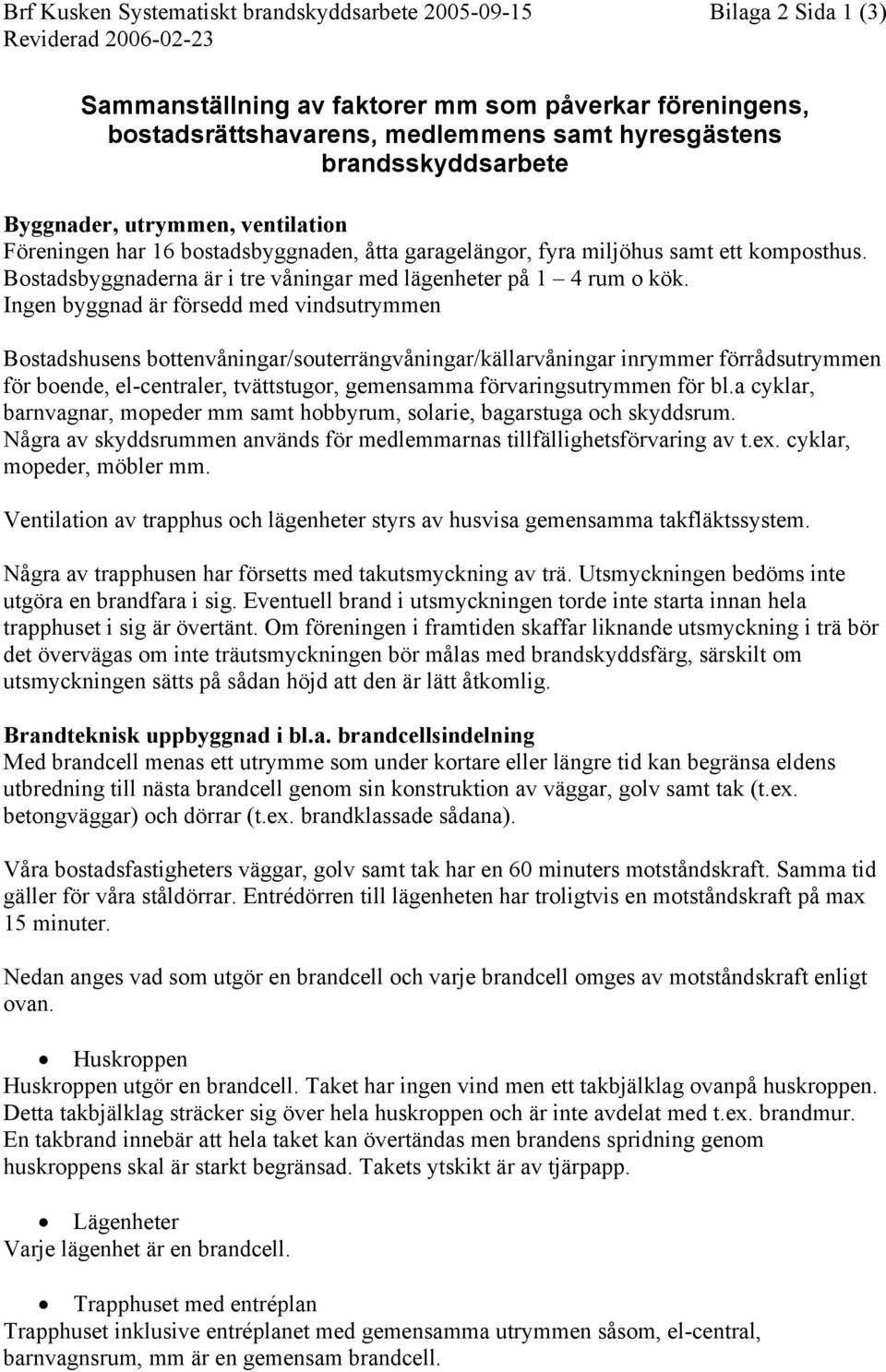 Ingen byggnad är försedd med vindsutrymmen Bostadshusens bottenvåningar/souterrängvåningar/källarvåningar inrymmer förrådsutrymmen för boende, el-centraler, tvättstugor, gemensamma förvaringsutrymmen