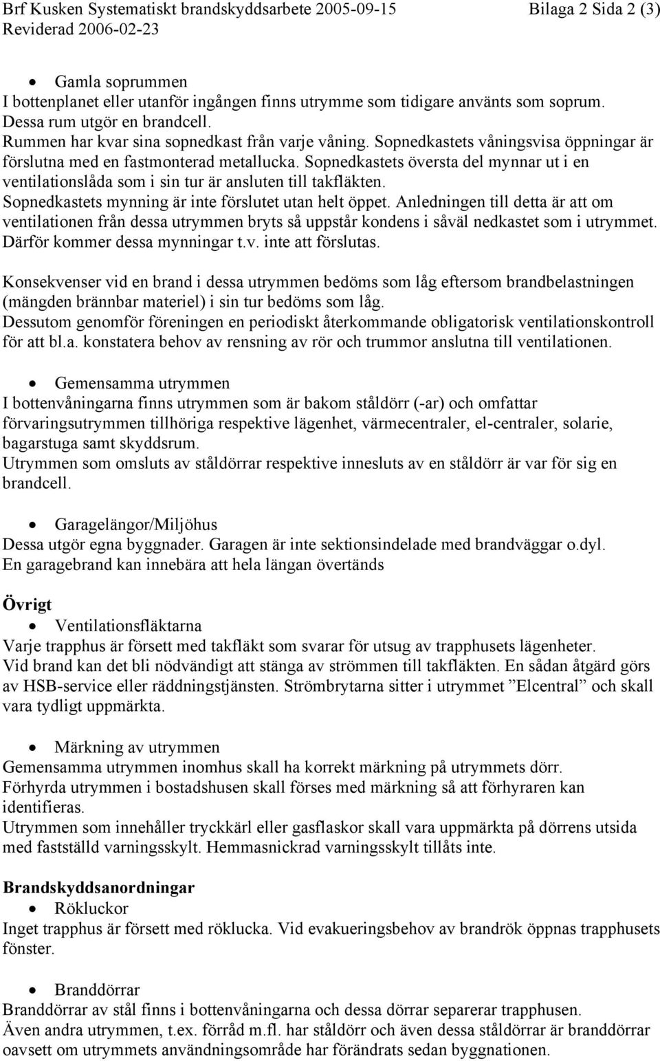 Sopnedkastets översta del mynnar ut i en ventilationslåda som i sin tur är ansluten till takfläkten. Sopnedkastets mynning är inte förslutet utan helt öppet.