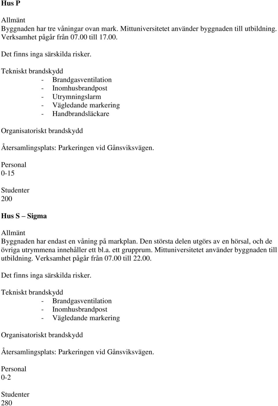 Den största delen utgörs av en hörsal, och de övriga utrymmena innehåller ett bl.a. ett grupprum.