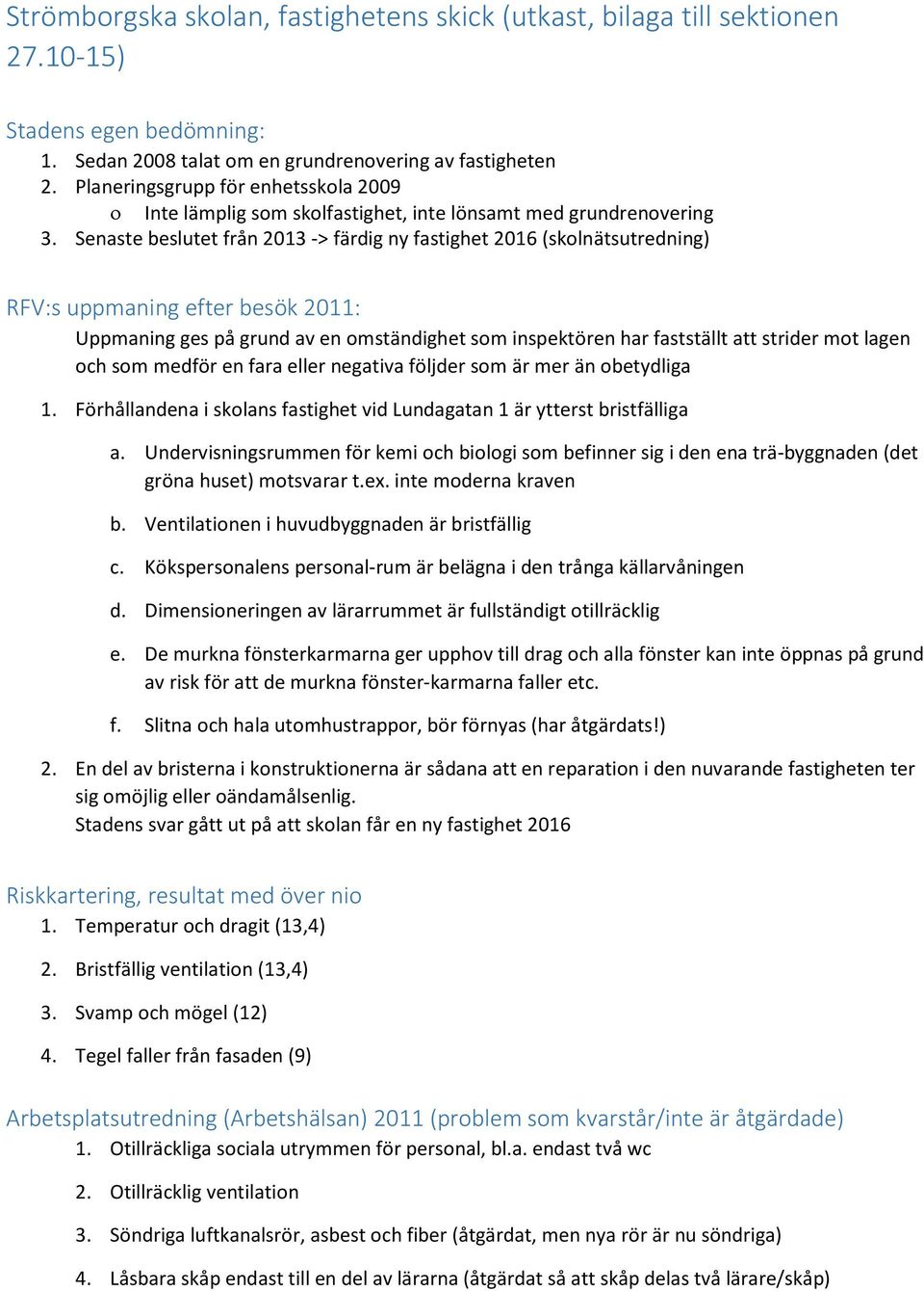 Senaste beslutet från 2013 -> färdig ny fastighet 2016 (skolnätsutredning) RFV:s uppmaning efter besök 2011: Uppmaning ges på grund av en omständighet som inspektören har fastställt att strider mot