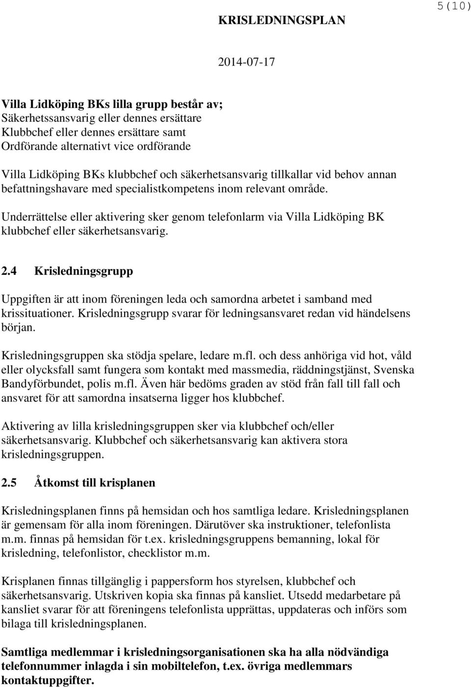 Underrättelse eller aktivering sker genom telefonlarm via Villa Lidköping BK klubbchef eller säkerhetsansvarig. 2.