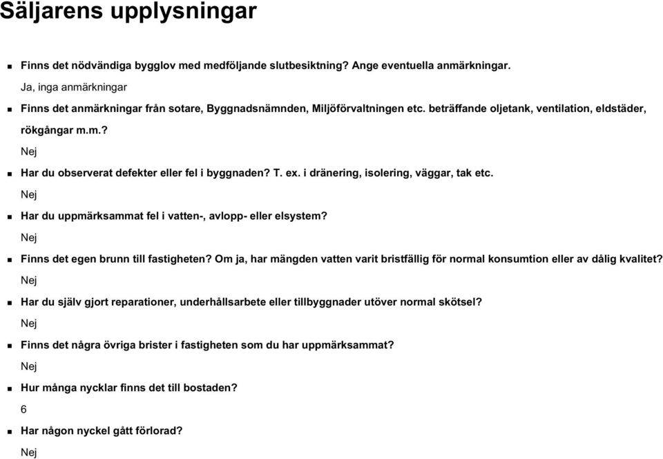 T. ex. i dränering, isolering, väggar, tak etc. Har du uppmärksammat fel i vatten-, avlopp- eller elsystem? Finns det egen brunn till fastigheten?