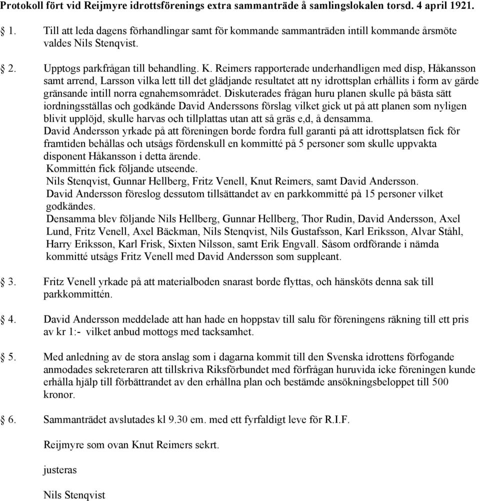 Reimers rapporterade underhandligen med disp, Håkansson samt arrend, Larsson vilka lett till det glädjande resultatet att ny idrottsplan erhållits i form av gärde gränsande intill norra