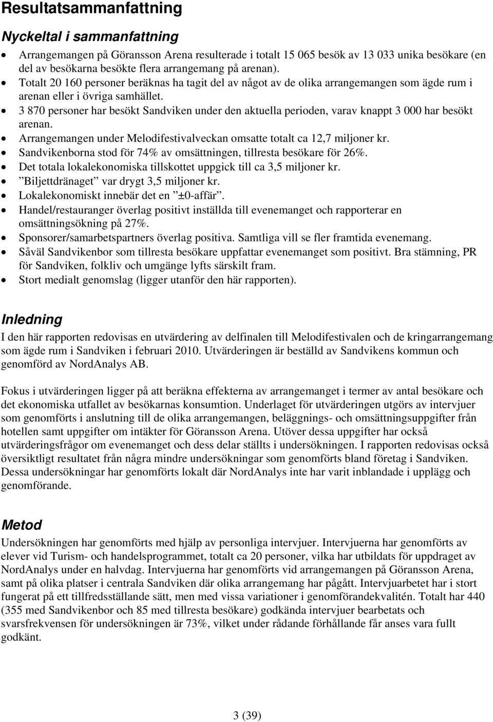 3 870 personer har besökt Sandviken under den aktuella perioden, varav knappt 3 000 har besökt arenan. Arrangemangen under Melodifestivalveckan omsatte totalt ca 12,7 miljoner kr.