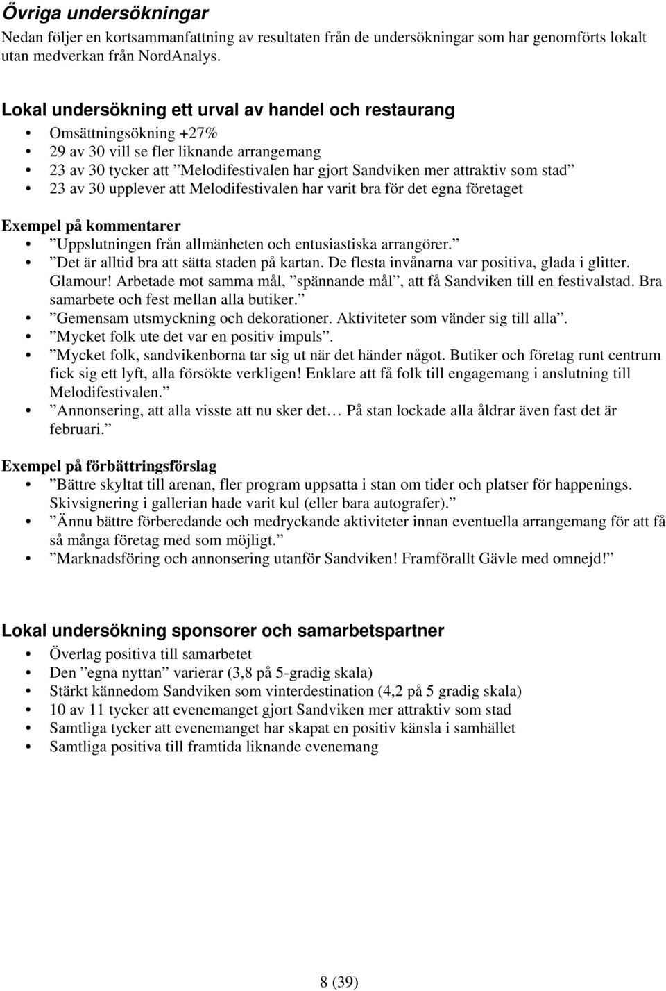 23 av 30 upplever att Melodifestivalen har varit bra för det egna företaget Exempel på kommentarer Uppslutningen från allmänheten och entusiastiska arrangörer.