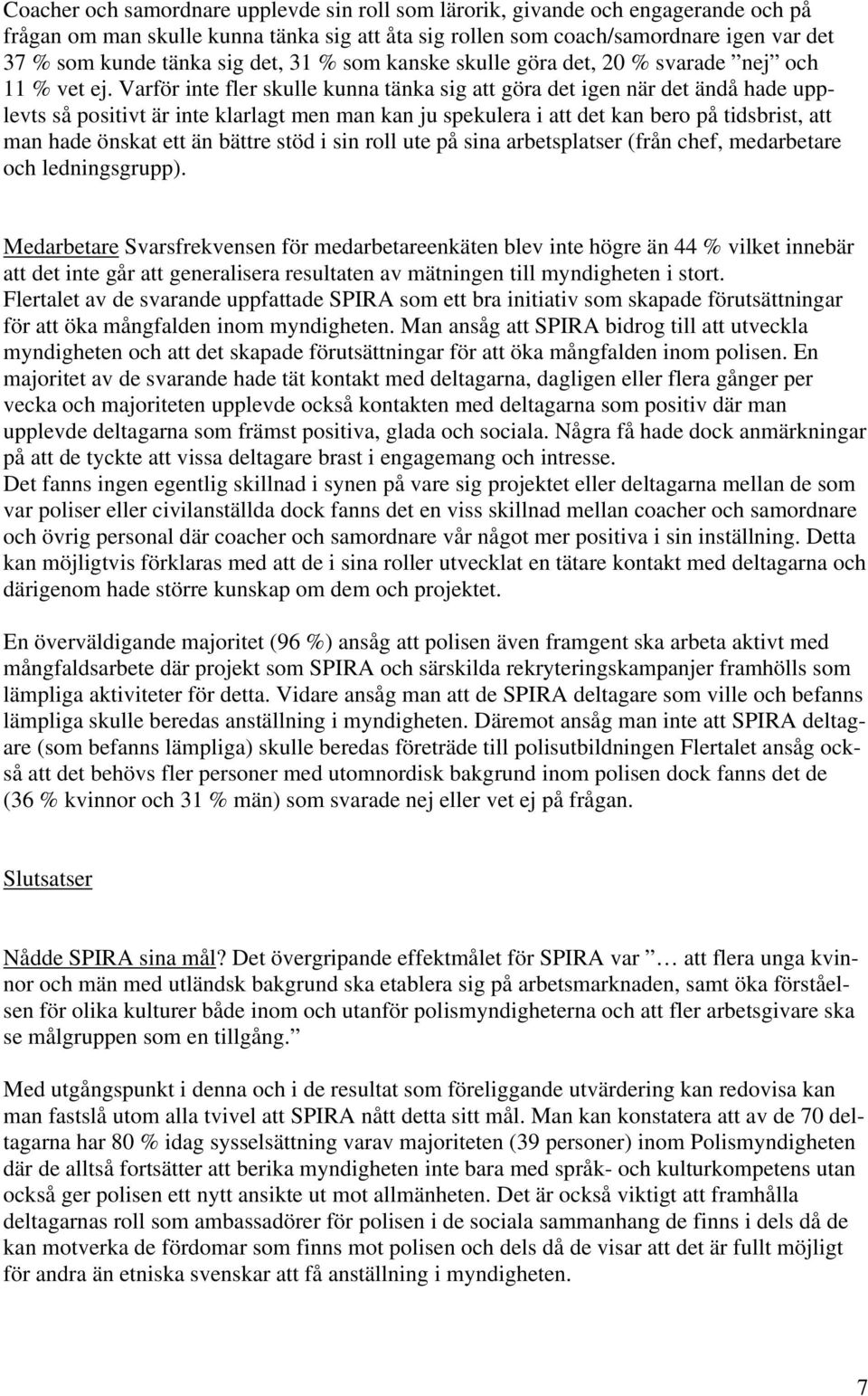 Varför inte fler skulle kunna tänka sig att göra det igen när det ändå hade upplevts så positivt är inte klarlagt men man kan ju spekulera i att det kan bero på tidsbrist, att man hade önskat ett än