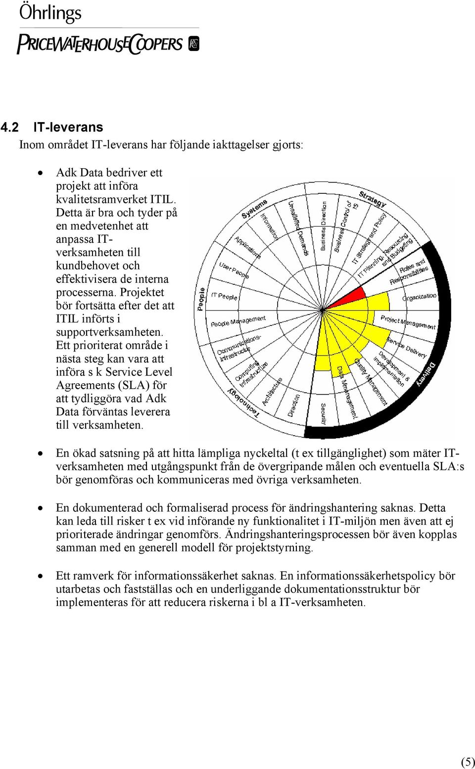 Ett prioriterat område i nästa steg kan vara att införa s k Service Level Agreements (SLA) för att tydliggöra vad Adk Data förväntas leverera till verksamheten.