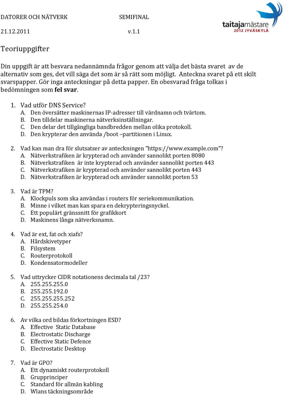 Den översätter maskinernas IP adresser till värdnamn och tvärtom. B. Den tilldelar maskinerna nätverksinställningar. C. Den delar det tillgängliga bandbredden mellan olika protokoll. D. Den krypterar den använda /boot partitionen i Linux.