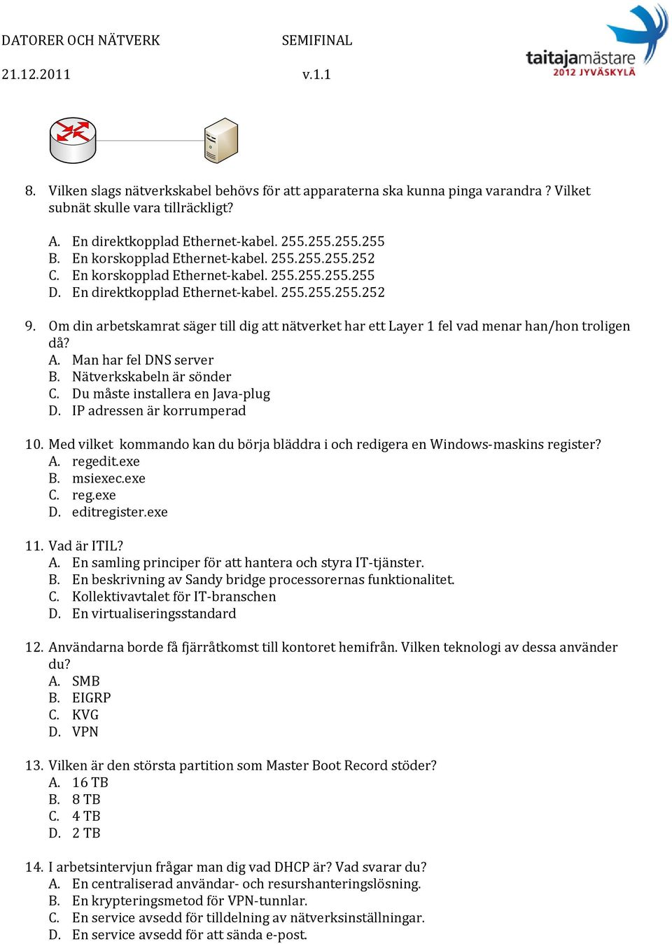 Om din arbetskamrat säger till dig att nätverket har ett Layer 1 fel vad menar han/hon troligen då? A. Man har fel DNS server B. Nätverkskabeln är sönder C. Du måste installera en Java plug D.