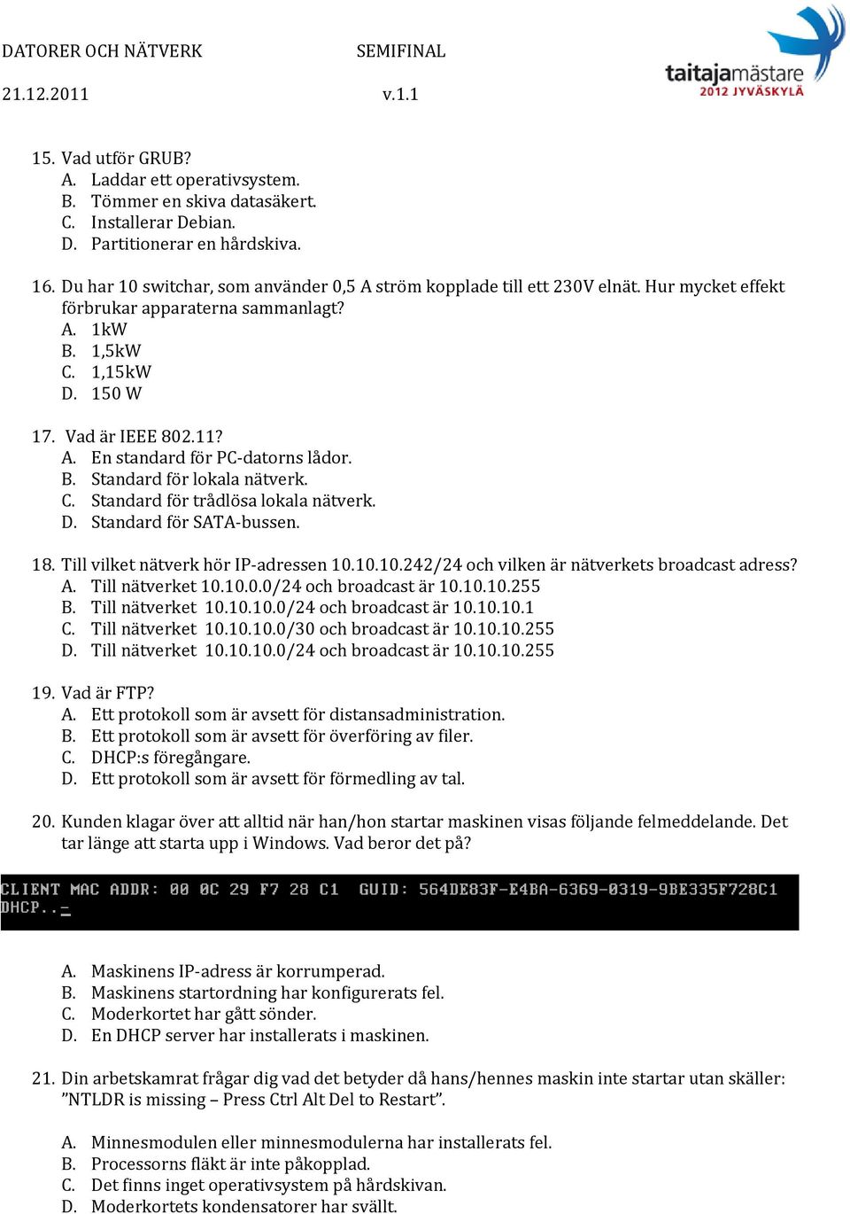 B. Standard för lokala nätverk. C. Standard för trådlösa lokala nätverk. D. Standard för SATA bussen. 18. Till vilket nätverk hör IP adressen 10.10.10.242/24 och vilken är nätverkets broadcast adress?