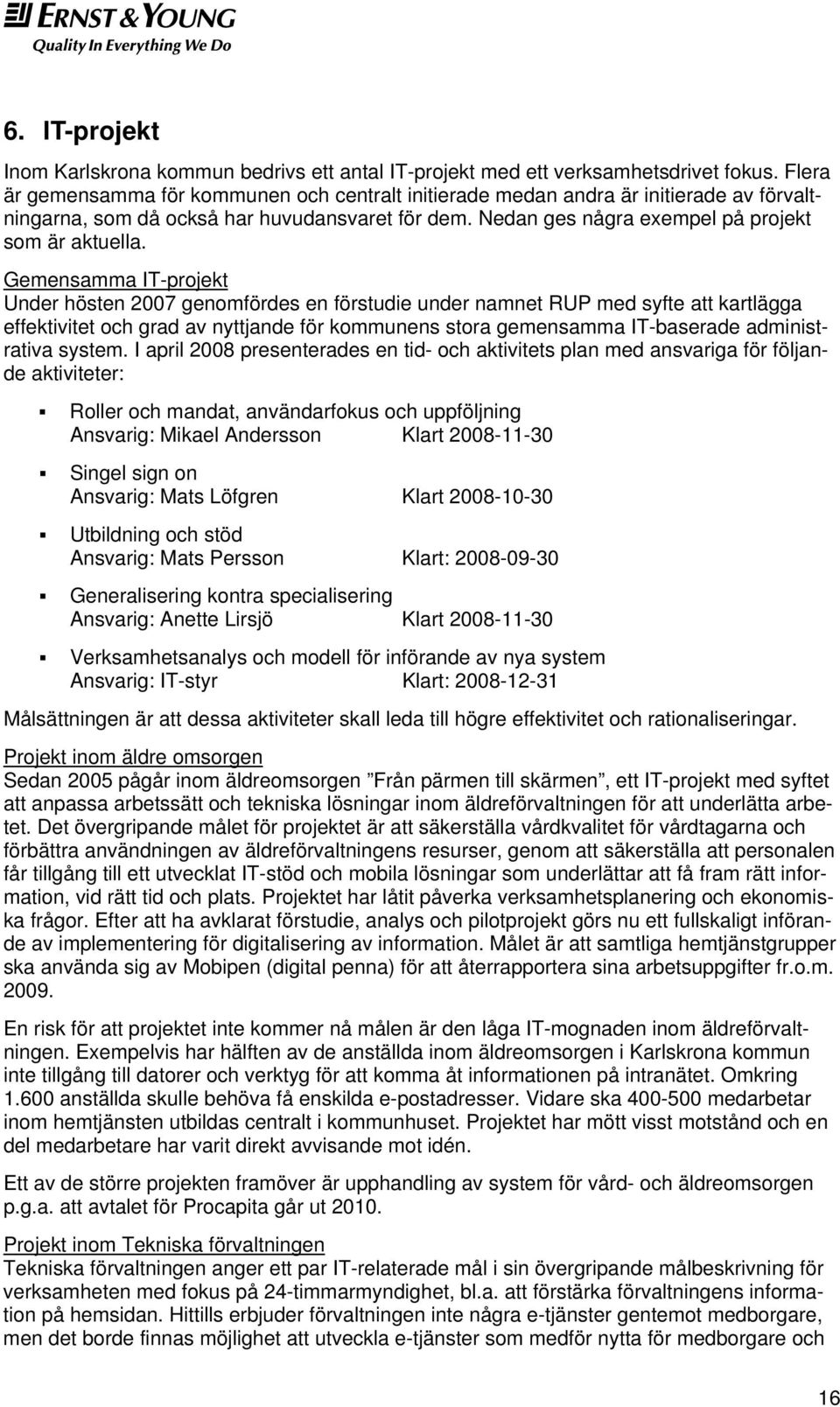 Gemensamma IT-projekt Under hösten 2007 genomfördes en förstudie under namnet RUP med syfte att kartlägga effektivitet och grad av nyttjande för kommunens stora gemensamma IT-baserade administrativa