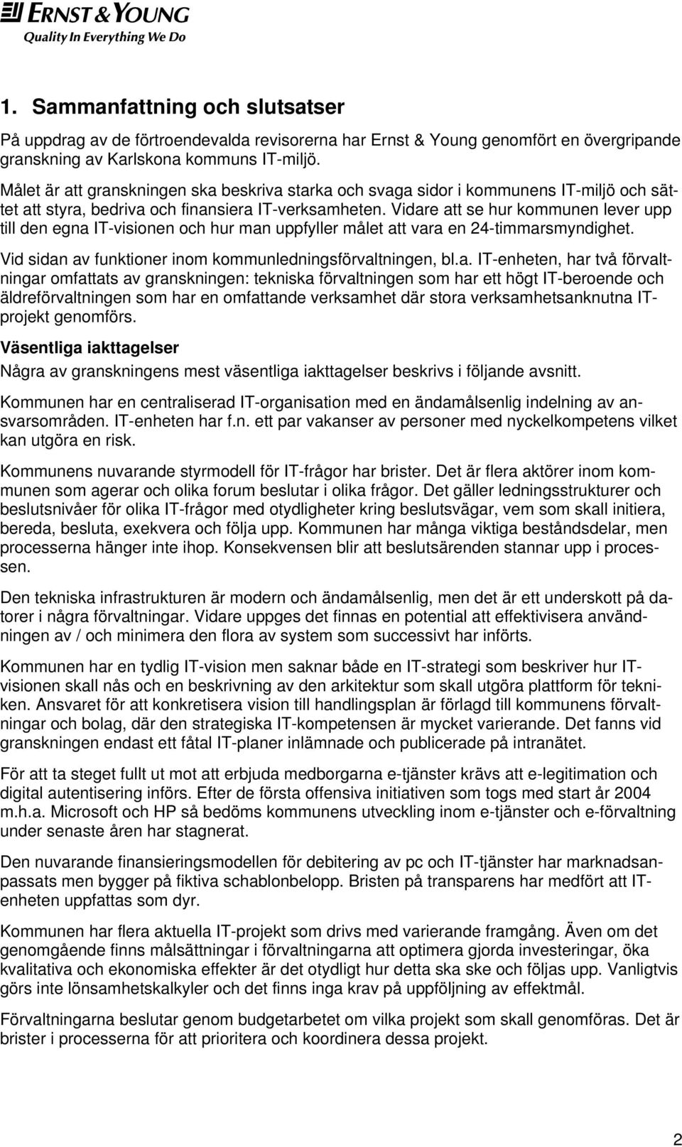 Vidare att se hur kommunen lever upp till den egna IT-visionen och hur man uppfyller målet att vara en 24-timmarsmyndighet. Vid sidan av funktioner inom kommunledningsförvaltningen, bl.a. IT-enheten,