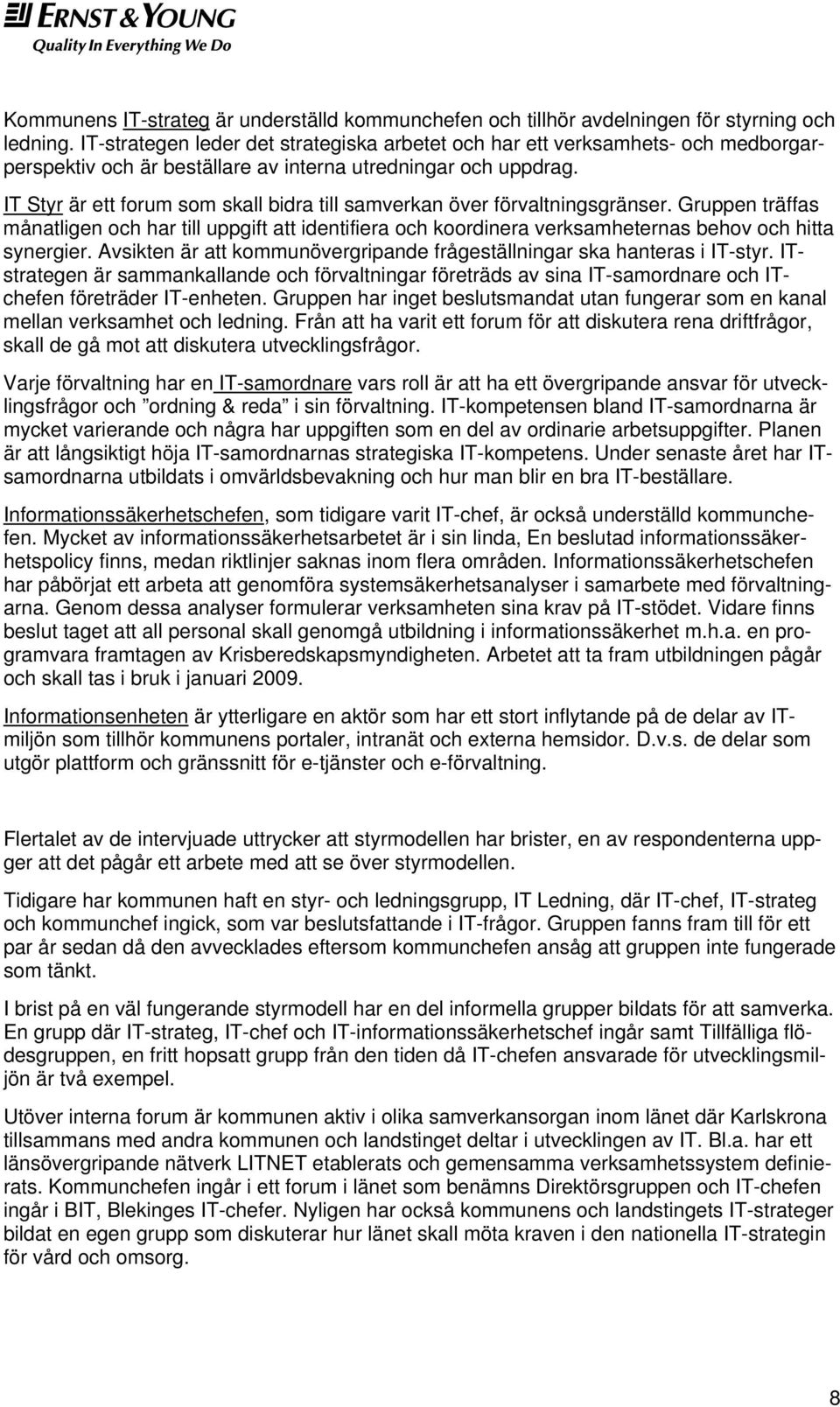 IT Styr är ett forum som skall bidra till samverkan över förvaltningsgränser. Gruppen träffas månatligen och har till uppgift att identifiera och koordinera verksamheternas behov och hitta synergier.