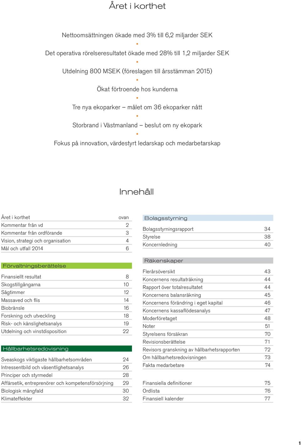 ovan Kommentar från vd 2 Kommentar från ordförande 3 Vision, strategi och organisation 4 Mål och utfall 2014 6 Förvaltningsberättelse Finansiellt resultat 8 Skogstillgångarna 10 Sågtimmer 12 Massaved