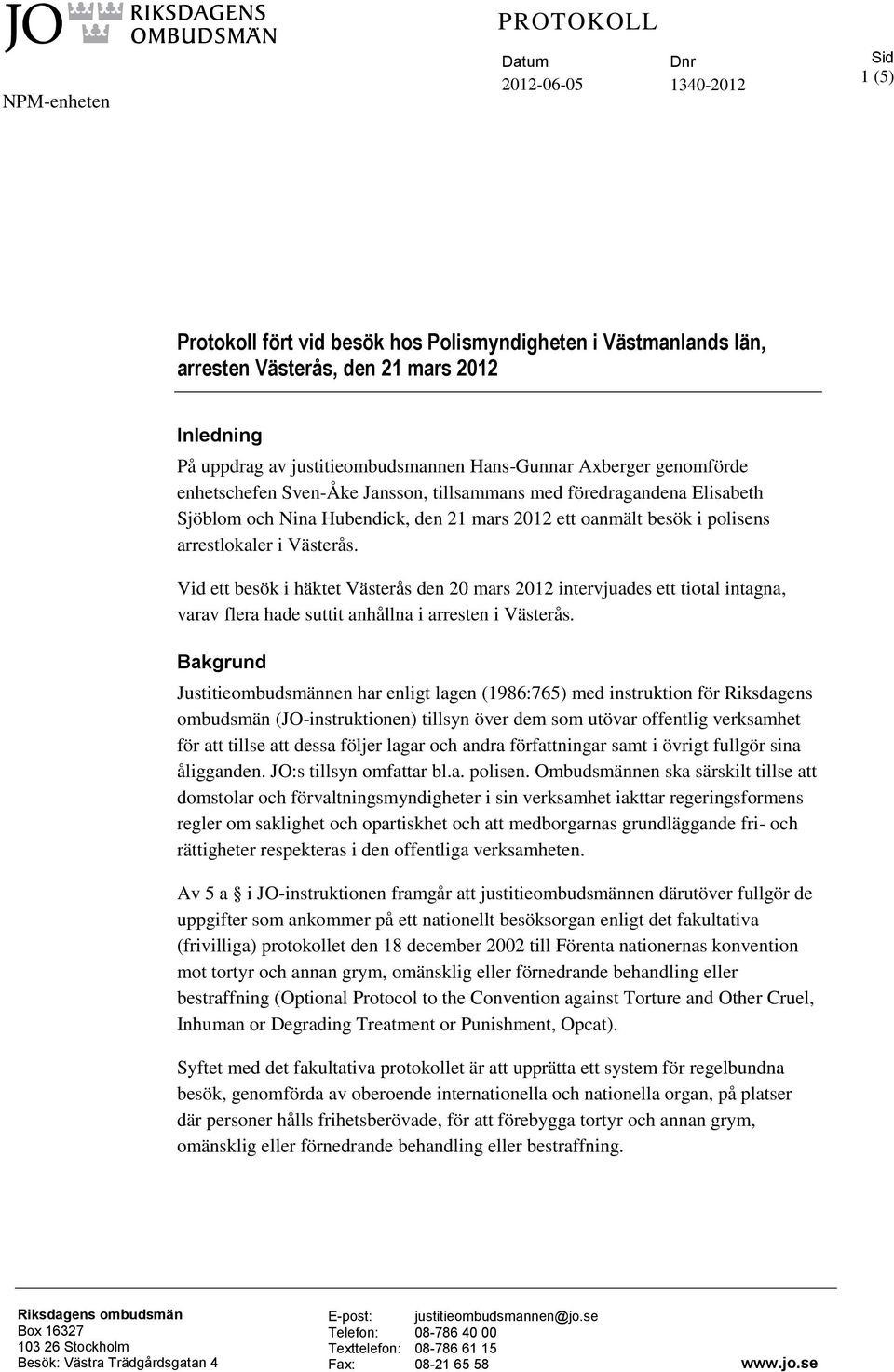 arrestlokaler i Västerås. Vid ett besök i häktet Västerås den 20 mars 2012 intervjuades ett tiotal intagna, varav flera hade suttit anhållna i arresten i Västerås.