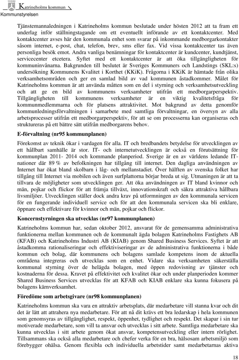 Vid vissa kontaktcenter tas även personliga besök emot. Andra vanliga benämningar för kontaktcenter är kundcenter, kundtjänst, servicecenter etcetera.