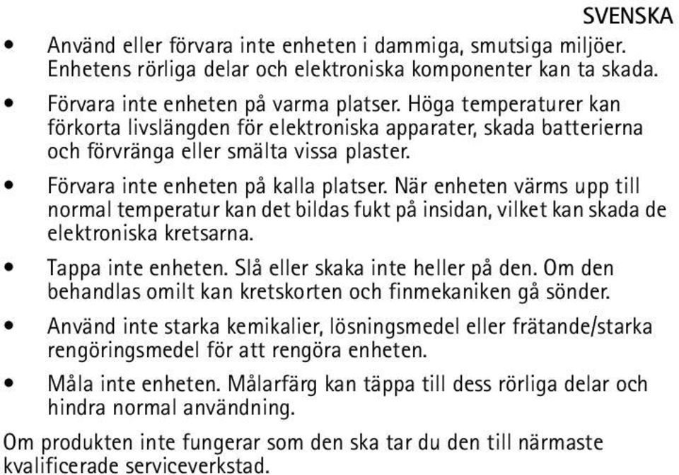 När enheten värms upp till normal temperatur kan det bildas fukt på insidan, vilket kan skada de elektroniska kretsarna. Tappa inte enheten. Slå eller skaka inte heller på den.