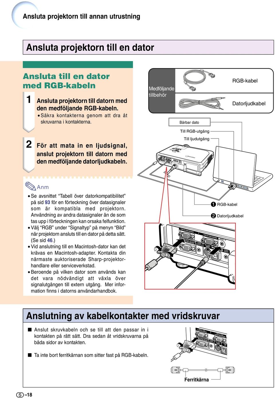 Medföljande tillbehör Bärbar dato RGB-kabel Datorljudkabel Till RGB-utgång Till ljudutgång 2 För att mata in en ljudsignal, anslut projektorn till datorn med den medföljande datorljudkabeln.