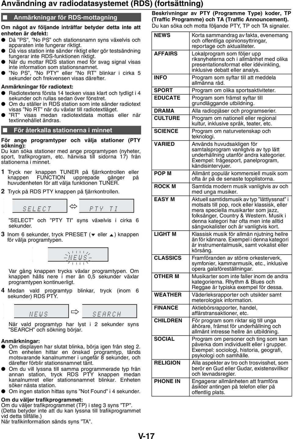 När du mottar RDS station med för svag signal visas inte information som stationsnamnet. No PS, No PTY eller No RT blinkar i cirka 5 sekunder och frekvensen visas därefter.