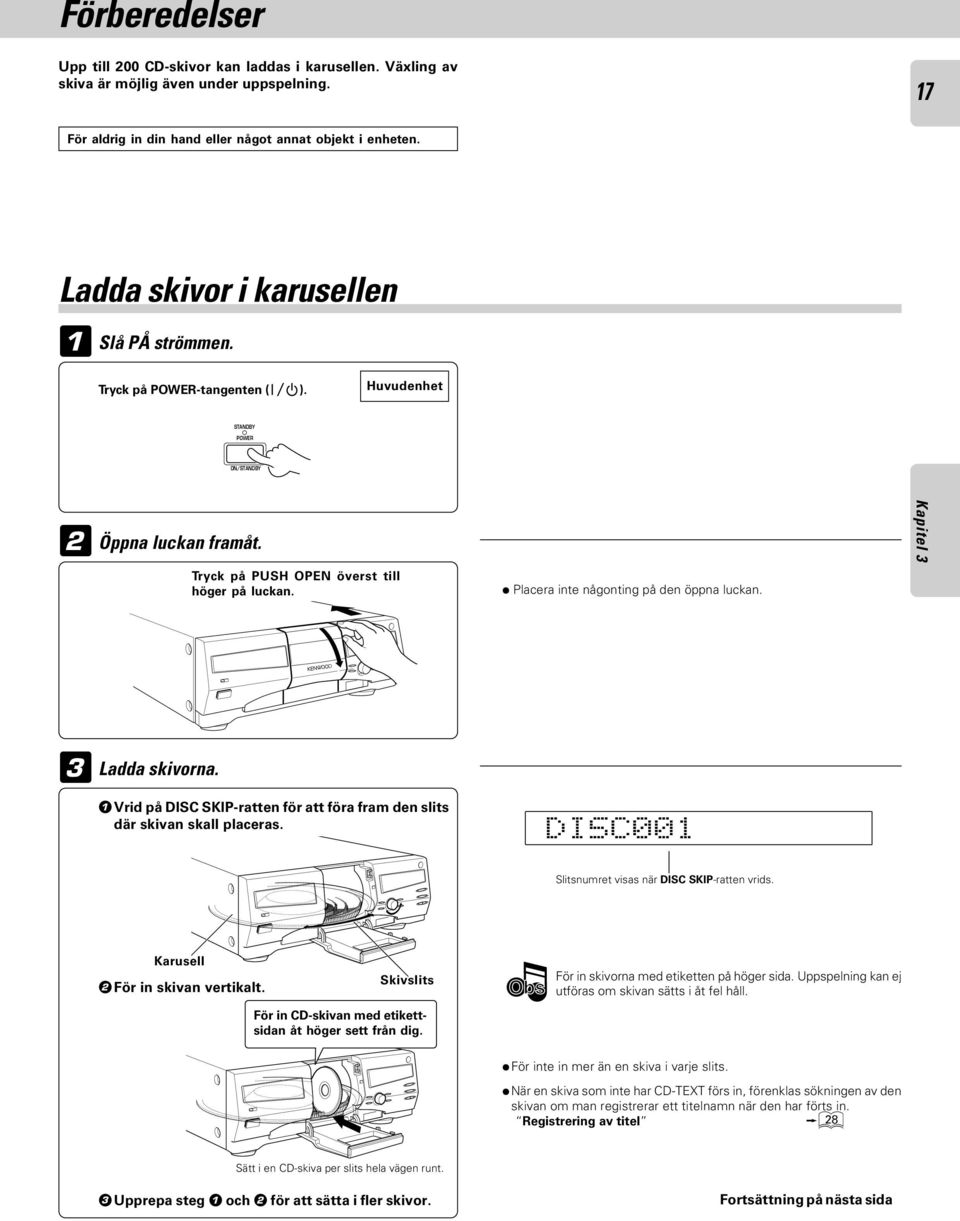 Vrid på -ratten för att föra fram den slits där skivan skall placeras. Karusell STANDBY POWER ON/STANDBY För in skivan vertikalt.
