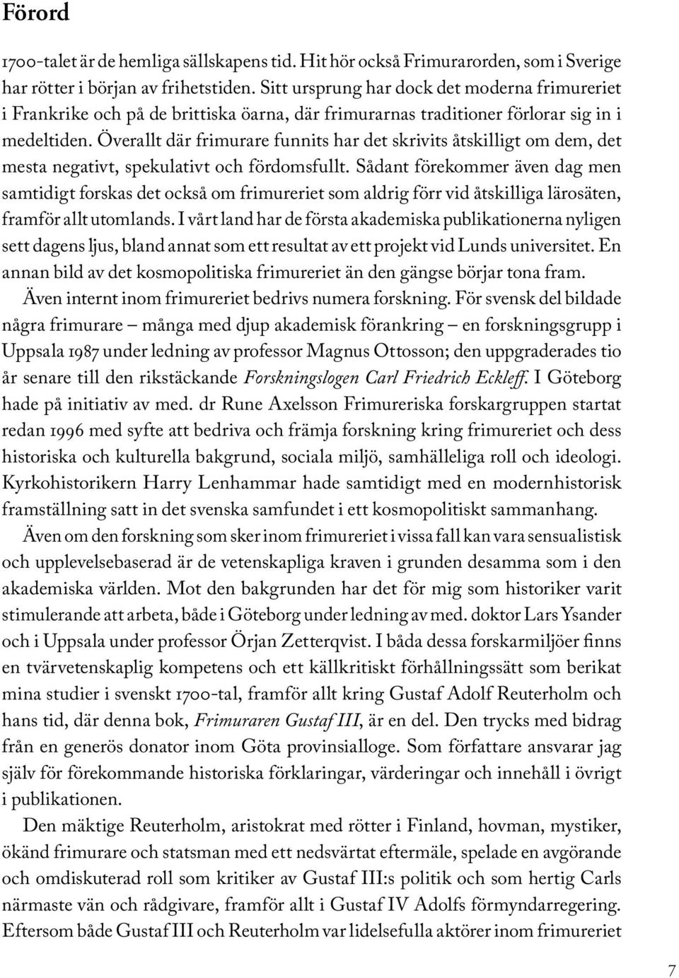 Överallt där frimurare funnits har det skrivits åtskilligt om dem, det mesta negativt, spekulativt och fördomsfullt.