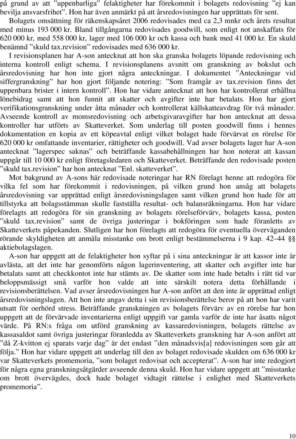 Bland tillgångarna redovisades goodwill, som enligt not anskaffats för 620 000 kr, med 558 000 kr, lager med 106 000 kr och kassa och bank med 41 000 kr. En skuld benämnd skuld tax.