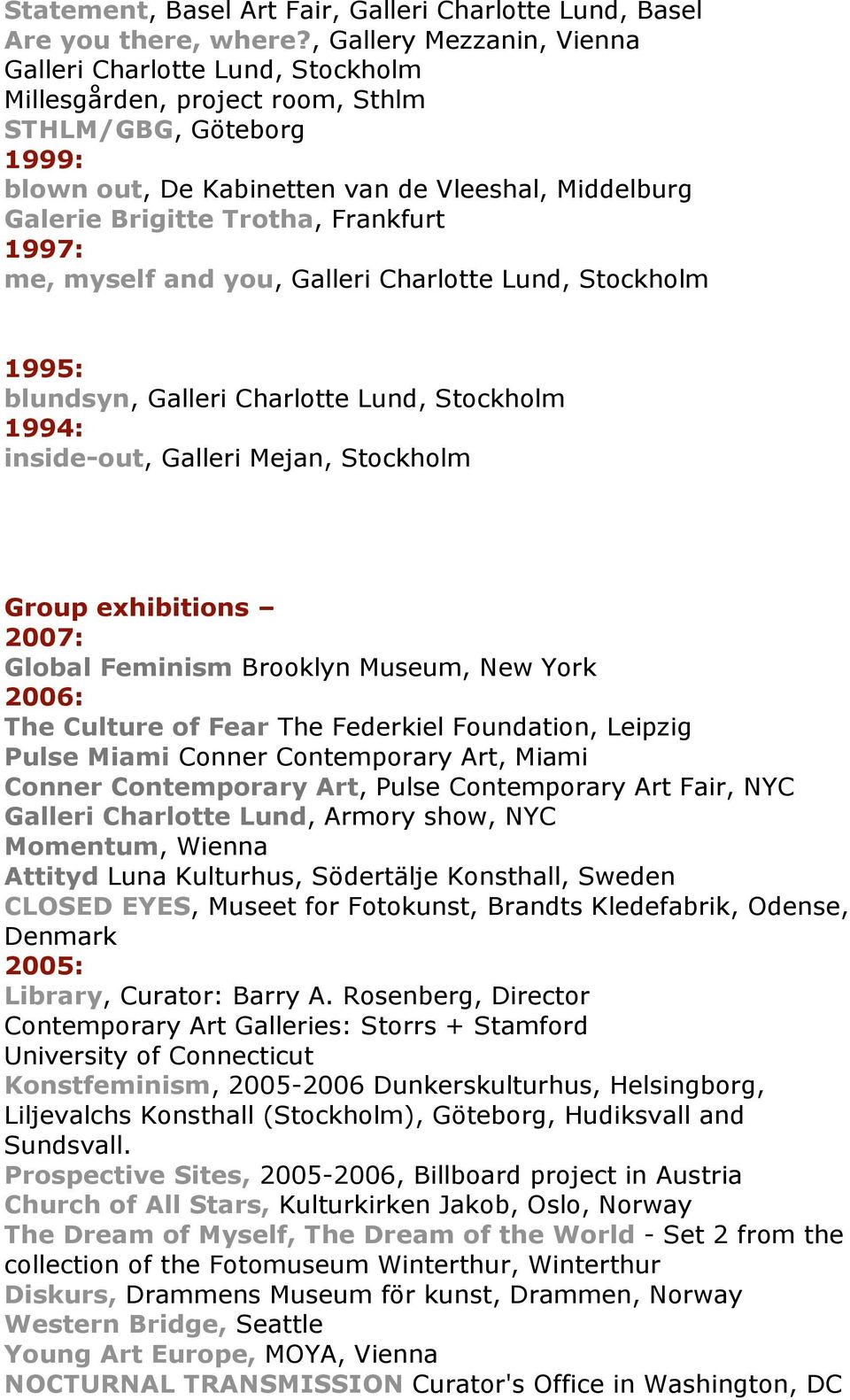 Frankfurt 1997: me, myself and you, Galleri Charlotte Lund, Stockholm 1995: blundsyn, Galleri Charlotte Lund, Stockholm 1994: inside-out, Galleri Mejan, Stockholm Group exhibitions 2007: Global