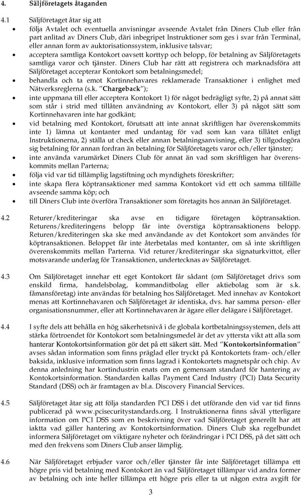 Terminal, eller annan form av auktorisationssystem, inklusive talsvar; acceptera samtliga Kontokort oavsett korttyp och belopp, för betalning av Säljföretagets samtliga varor och tjänster.