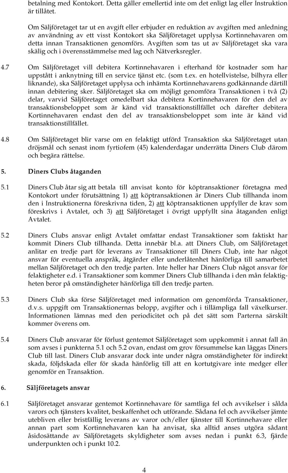 genomförs. Avgiften som tas ut av Säljföretaget ska vara skälig och i överensstämmelse med lag och Nätverksregler. 4.