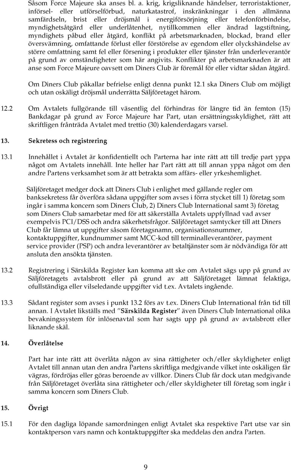 krig, krigsliknande händelser, terroristaktioner, införsel- eller utförselförbud, naturkatastrof, inskränkningar i den allmänna samfärdseln, brist eller dröjsmål i energiförsörjning eller