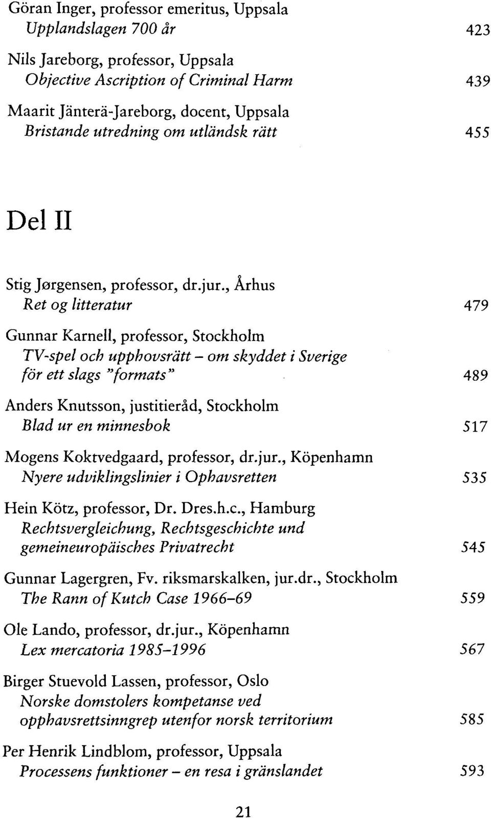 , Århus Ret og litteratur 479 Gunnar Karnell, professor, Stockholm TV-spel och upphovsrätt - ont skyddet i Sverige f or ett slags formats" 489 Anders Knutsson, justitieråd, Stockholm Blad ur en